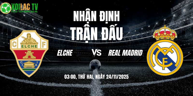 Nhận định Elche vs Real Madrid 03h00 24/11/2025